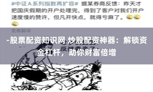 -股票配资知识网 炒股配资神器：解锁资金杠杆，助你财富倍增