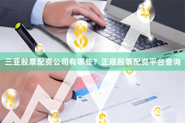 三亚股票配资公司有哪些？正规股票配资平台查询