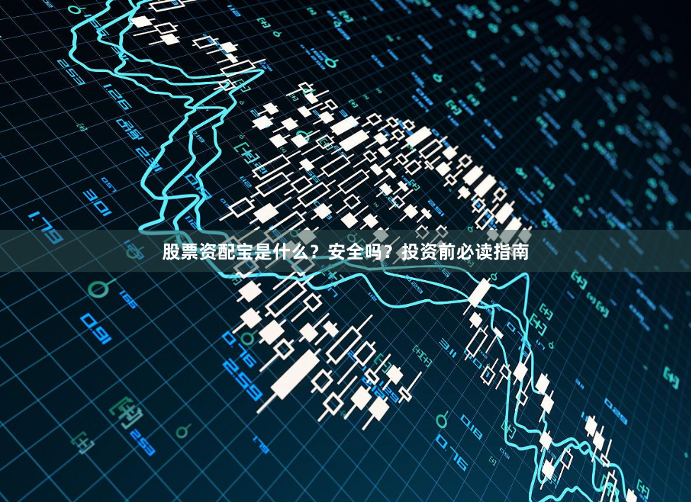 股票资配宝是什么？安全吗？投资前必读指南